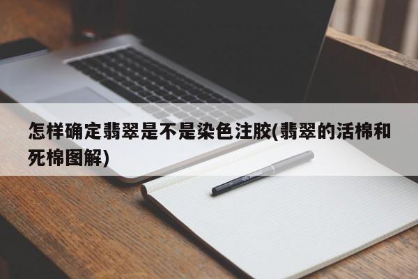 怎样确定翡翠是不是染色注胶(翡翠的活棉和死棉图解)