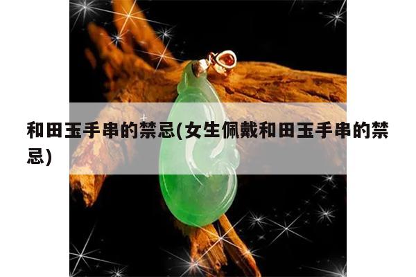 和田玉手串的禁忌(女生佩戴和田玉手串的禁忌)