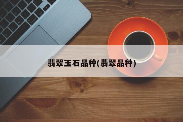 翡翠玉石品种(翡翠品种)