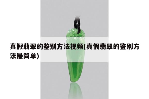 真假翡翠的鉴别方法视频(真假翡翠的鉴别方法最简单)