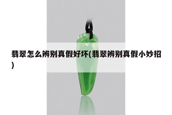 翡翠怎么辨别真假好坏(翡翠辨别真假小妙招)