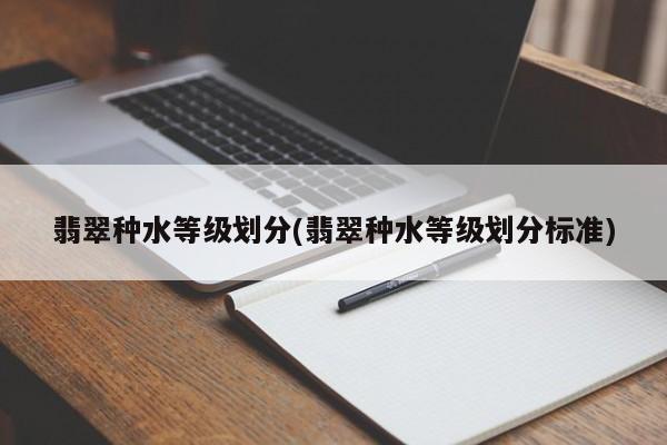 翡翠种水等级划分(翡翠种水等级划分标准)