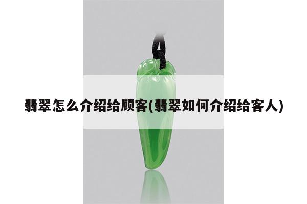 翡翠怎么介绍给顾客(翡翠如何介绍给客人)
