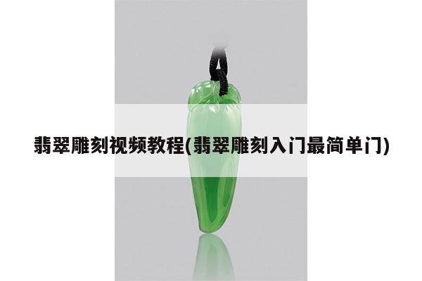 翡翠雕刻视频教程(翡翠雕刻入门最简单门)