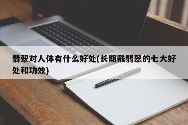 翡翠对人体有什么好处(长期戴翡翠的七大好处和功效)