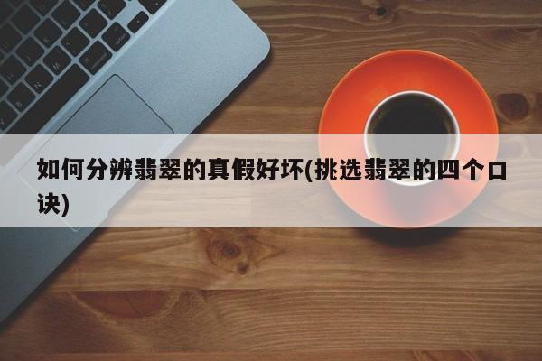 如何分辨翡翠的真假好坏(挑选翡翠的四个口诀)