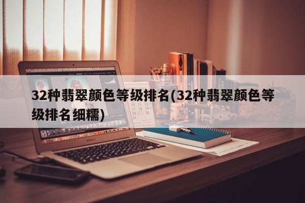 32种翡翠颜色等级排名(32种翡翠颜色等级排名细糯)