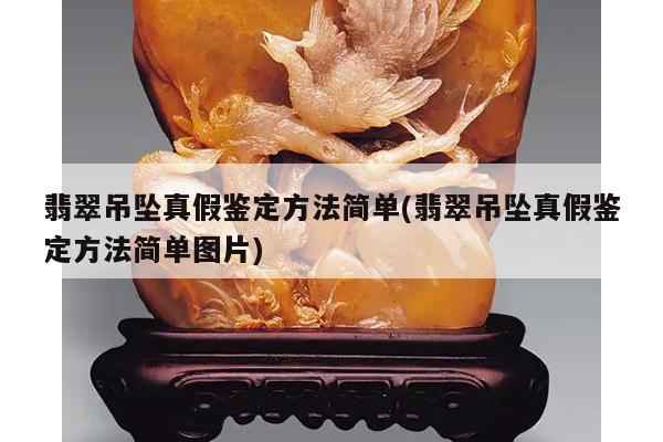 翡翠吊坠真假鉴定方法简单(翡翠吊坠真假鉴定方法简单图片)