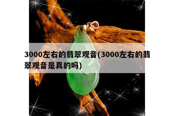 3000左右的翡翠观音(3000左右的翡翠观音是真的吗)