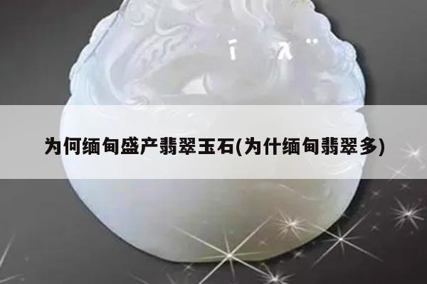 为何缅甸盛产翡翠玉石(为什缅甸翡翠多)