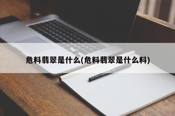 危料翡翠是什么(危料翡翠是什么料)