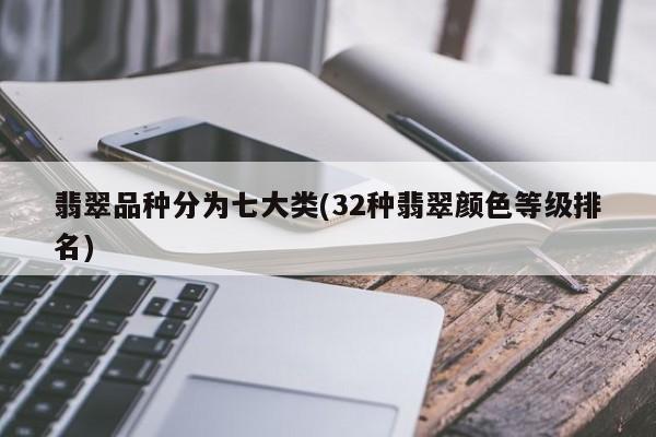 翡翠品种分为七大类(32种翡翠颜色等级排名)