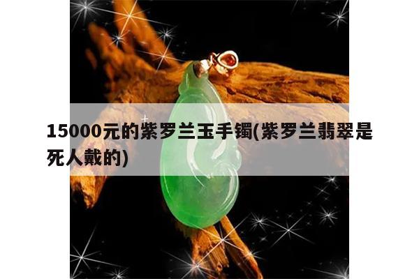15000元的紫罗兰玉手镯(紫罗兰翡翠是死人戴的)