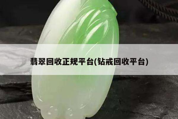 翡翠回收正规平台(钻戒回收平台)