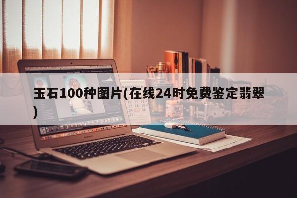 玉石100种图片(在线24时免费鉴定翡翠)
