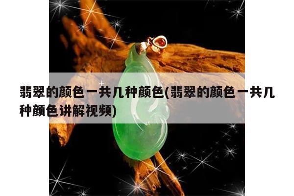 翡翠的颜色一共几种颜色(翡翠的颜色一共几种颜色讲解视频)