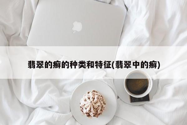 翡翠的癣的种类和特征(翡翠中的癣)