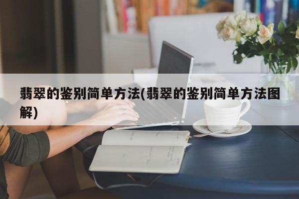 翡翠的鉴别简单方法(翡翠的鉴别简单方法图解)