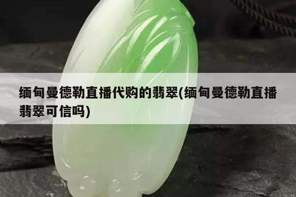 缅甸曼德勒直播代购的翡翠(缅甸曼德勒直播翡翠可信吗)
