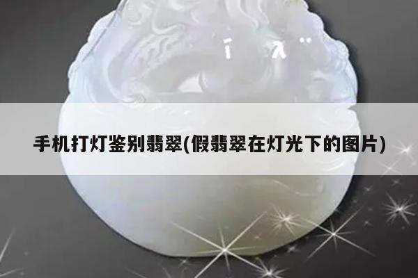 手机打灯鉴别翡翠(假翡翠在灯光下的图片)