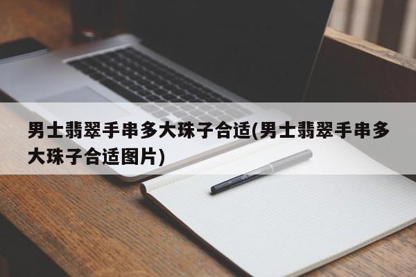 男士翡翠手串多大珠子合适(男士翡翠手串多大珠子合适图片)