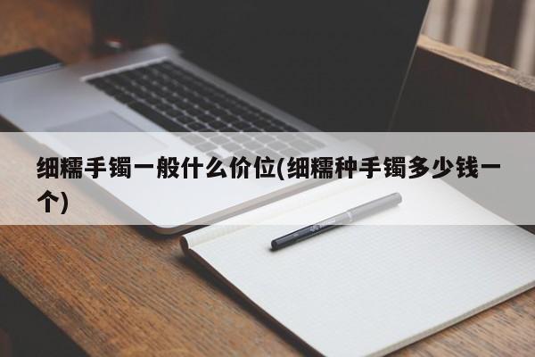 细糯手镯一般什么价位(细糯种手镯多少钱一个)