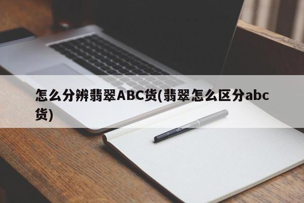 怎么分辨翡翠ABC货(翡翠怎么区分abc货)