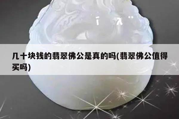 几十块钱的翡翠佛公是真的吗(翡翠佛公值得买吗)