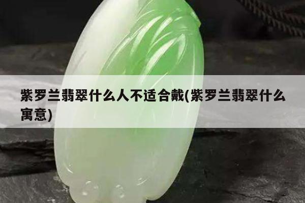 紫罗兰翡翠什么人不适合戴(紫罗兰翡翠什么寓意)