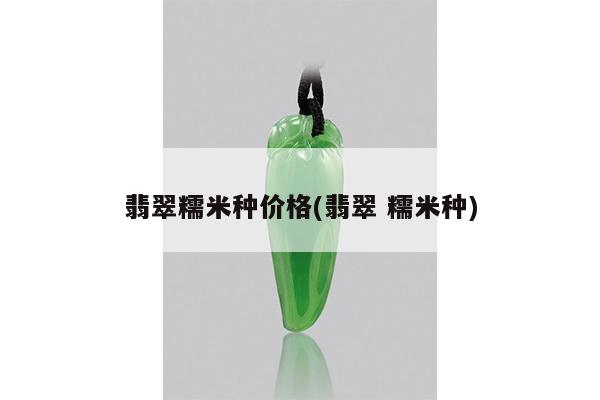 翡翠糯米种价格(翡翠 糯米种)