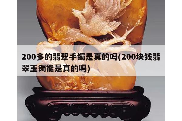 200多的翡翠手镯是真的吗(200块钱翡翠玉镯能是真的吗)