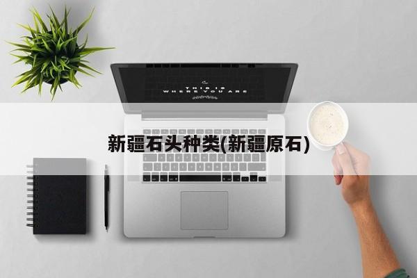 新疆石头种类(新疆原石)