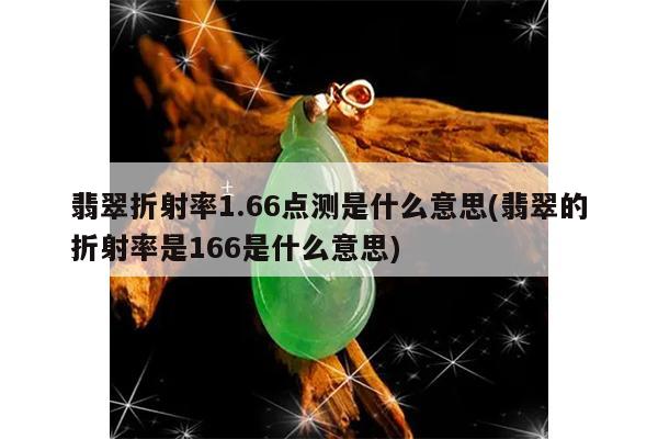 翡翠折射率1.66点测是什么意思(翡翠的折射率是166是什么意思)
