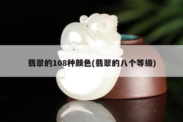翡翠的108种颜色(翡翠的八个等级)