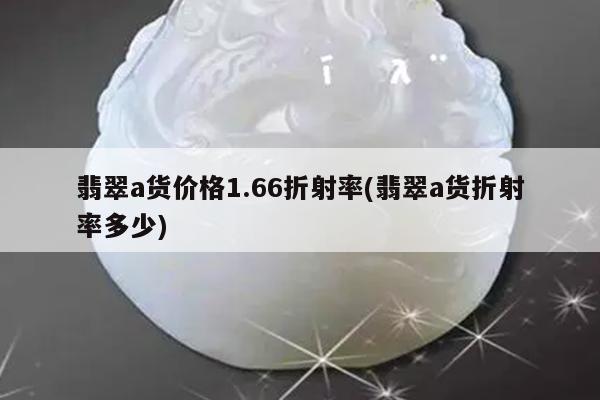 翡翠a货价格1.66折射率(翡翠a货折射率多少)