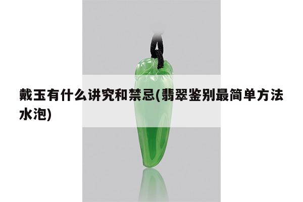 戴玉有什么讲究和禁忌(翡翠鉴别最简单方法水泡)