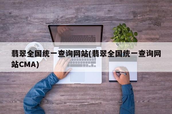 翡翠全国统一查询网站(翡翠全国统一查询网站CMA)