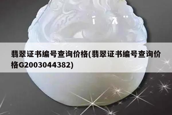 翡翠证书编号查询价格(翡翠证书编号查询价格G2003044382)