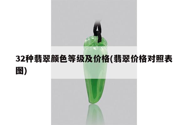 32种翡翠颜色等级及价格(翡翠价格对照表图)