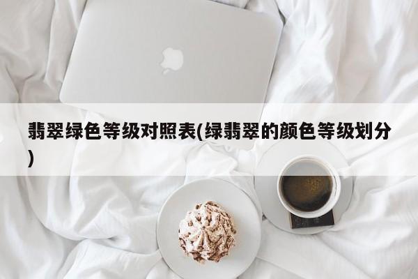 翡翠绿色等级对照表(绿翡翠的颜色等级划分)