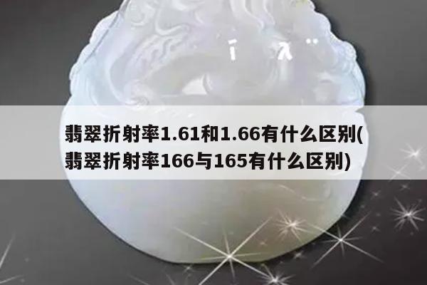 翡翠折射率1.61和1.66有什么区别(翡翠折射率166与165有什么区别)