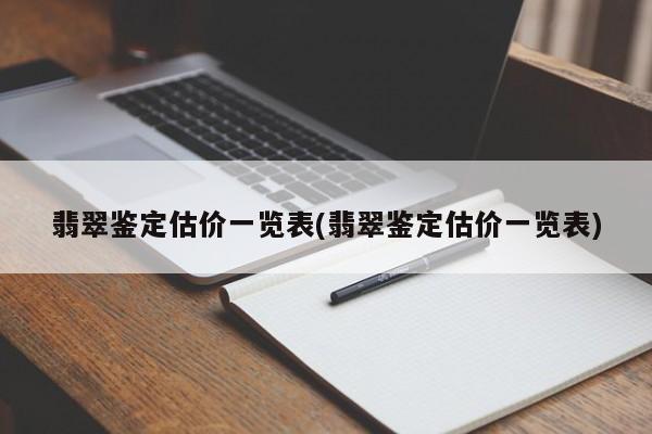 翡翠鉴定估价一览表(翡翠鉴定估价一览表)