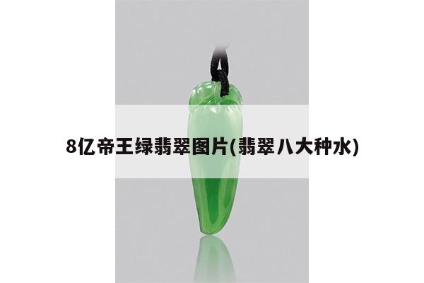 8亿帝王绿翡翠图片(翡翠八大种水)