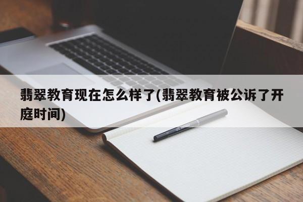 翡翠教育现在怎么样了(翡翠教育被公诉了开庭时间)