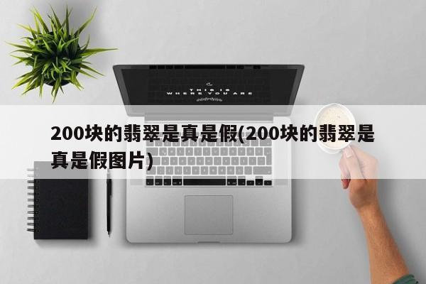 200块的翡翠是真是假(200块的翡翠是真是假图片)