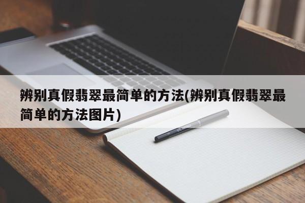 辨别真假翡翠最简单的方法(辨别真假翡翠最简单的方法图片)