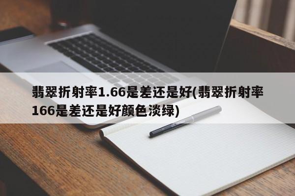 翡翠折射率1.66是差还是好(翡翠折射率166是差还是好颜色淡绿)