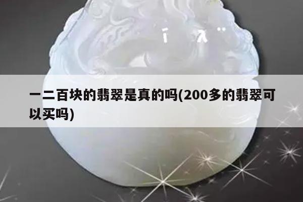 一二百块的翡翠是真的吗(200多的翡翠可以买吗)