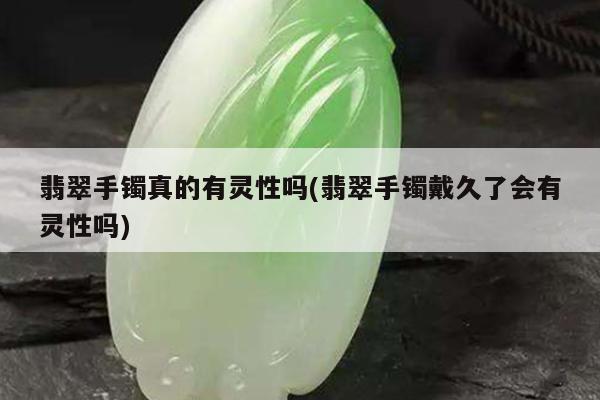 翡翠手镯真的有灵性吗(翡翠手镯戴久了会有灵性吗)