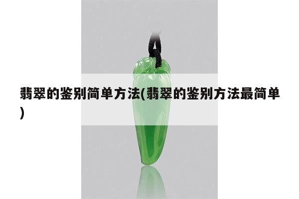 翡翠的鉴别简单方法(翡翠的鉴别方法最简单)